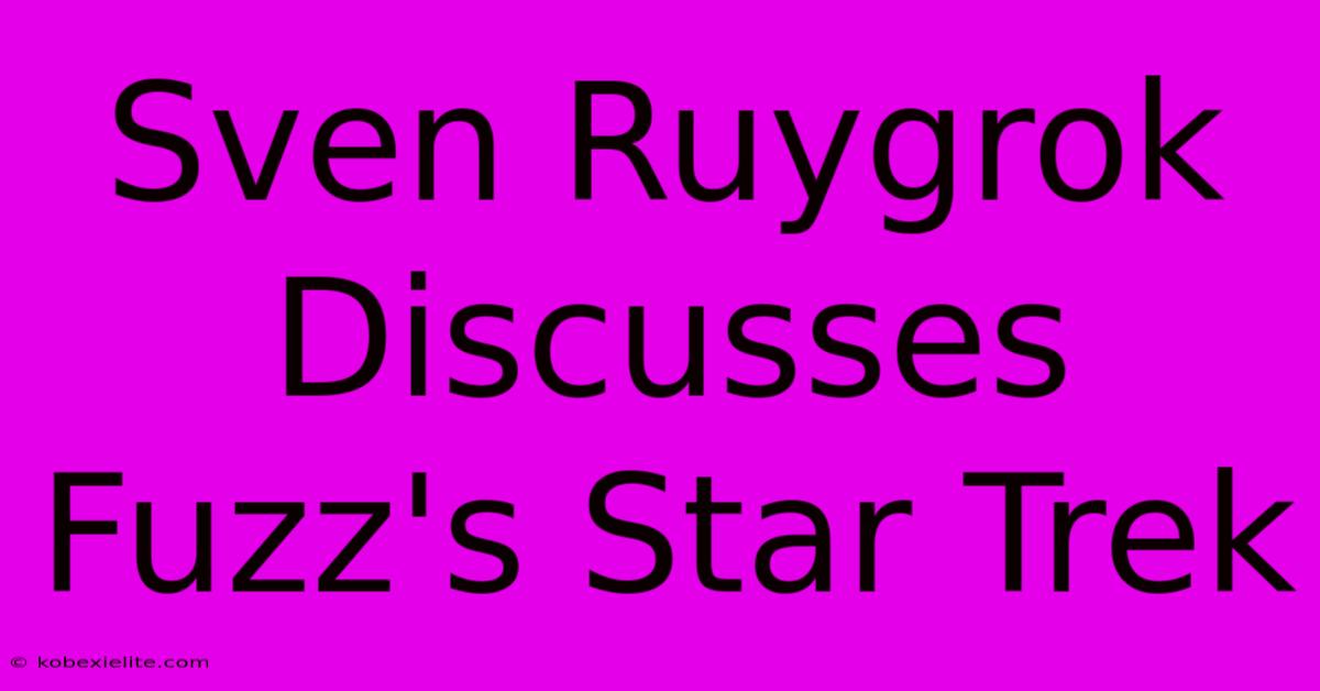 Sven Ruygrok Discusses Fuzz's Star Trek