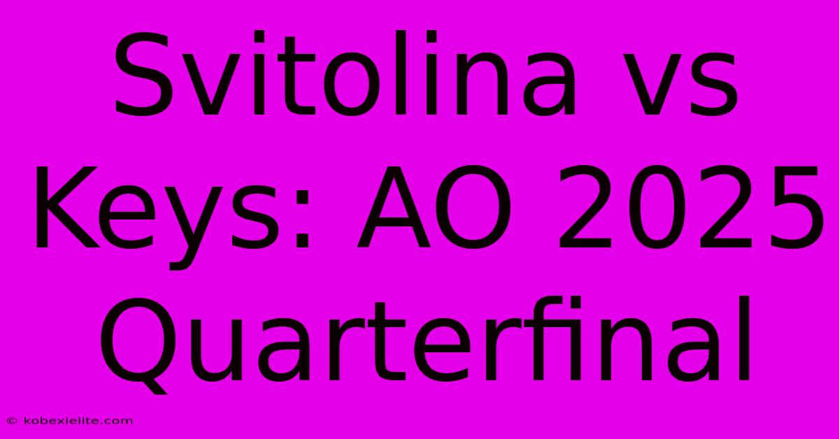 Svitolina Vs Keys: AO 2025 Quarterfinal