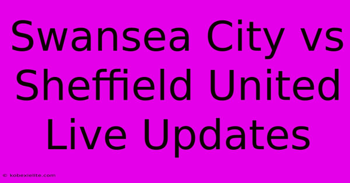 Swansea City Vs Sheffield United Live Updates