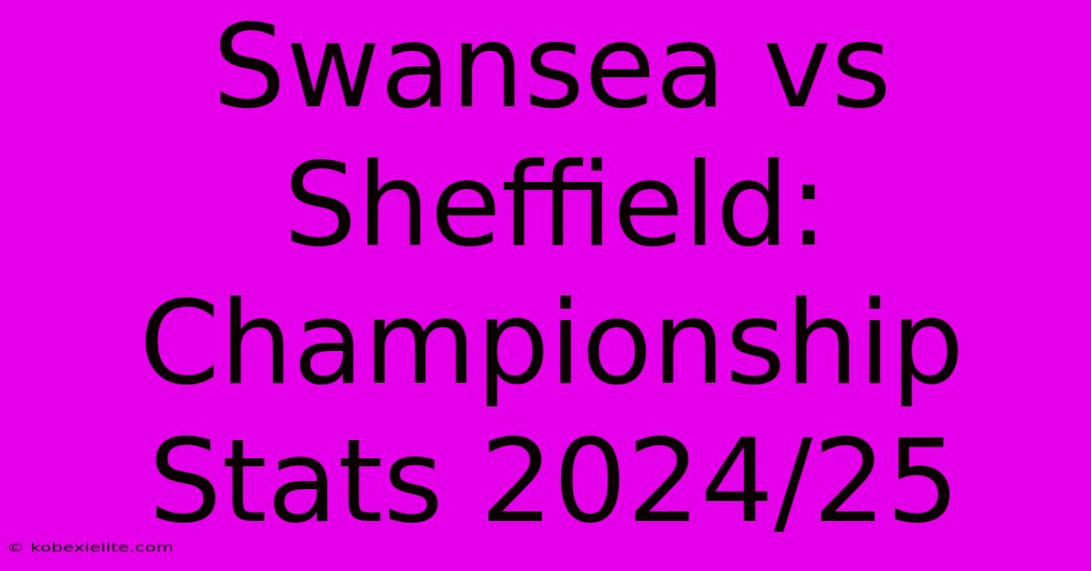 Swansea Vs Sheffield: Championship Stats 2024/25