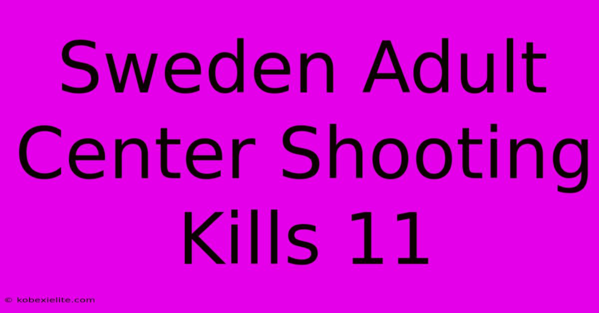 Sweden Adult Center Shooting Kills 11