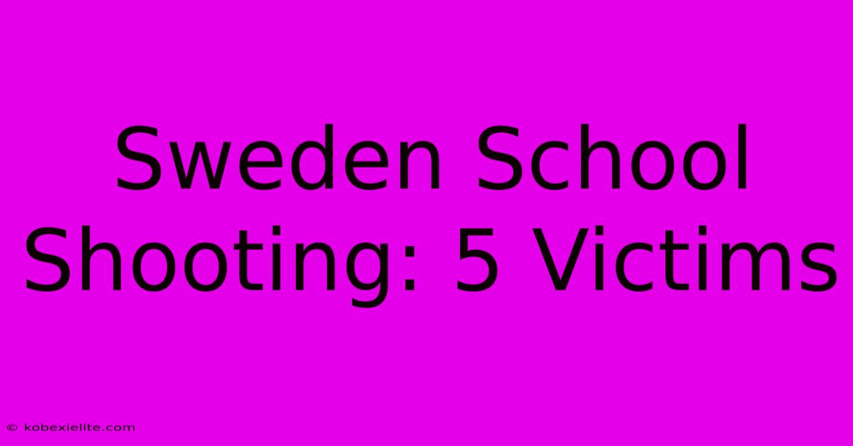 Sweden School Shooting: 5 Victims