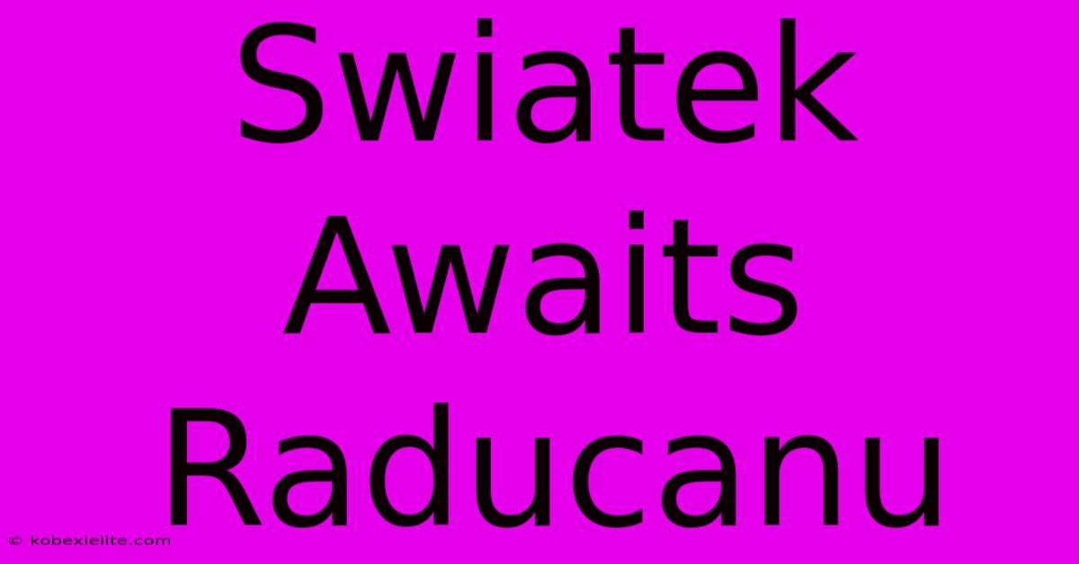 Swiatek Awaits Raducanu