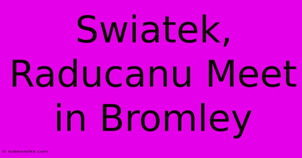 Swiatek, Raducanu Meet In Bromley