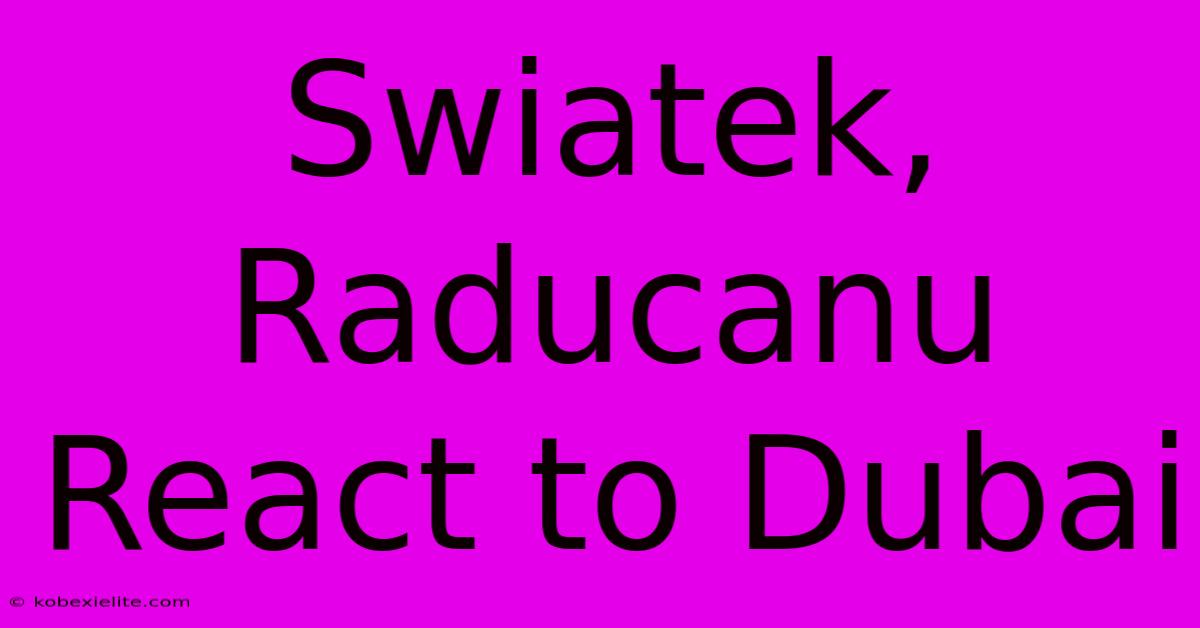 Swiatek, Raducanu React To Dubai