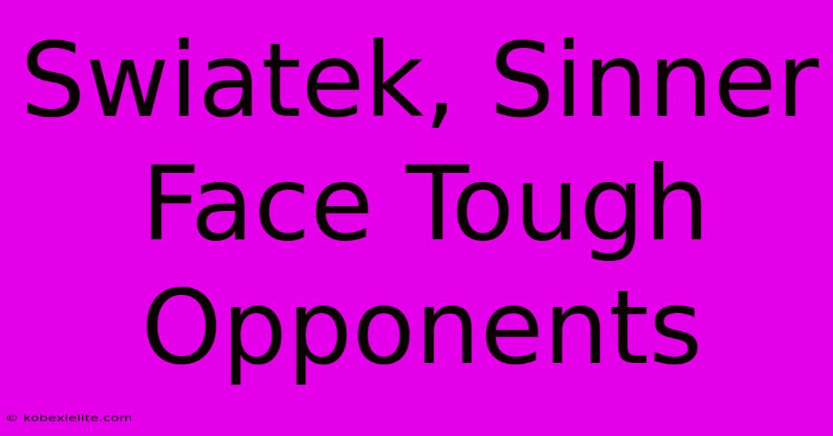 Swiatek, Sinner Face Tough Opponents