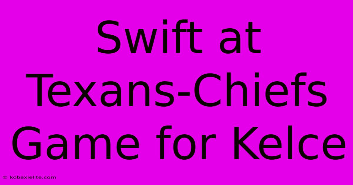 Swift At Texans-Chiefs Game For Kelce