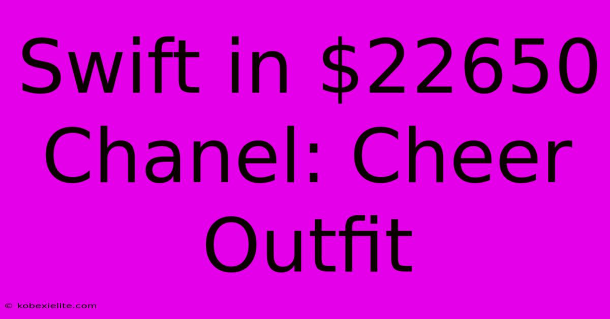 Swift In $22650 Chanel: Cheer Outfit