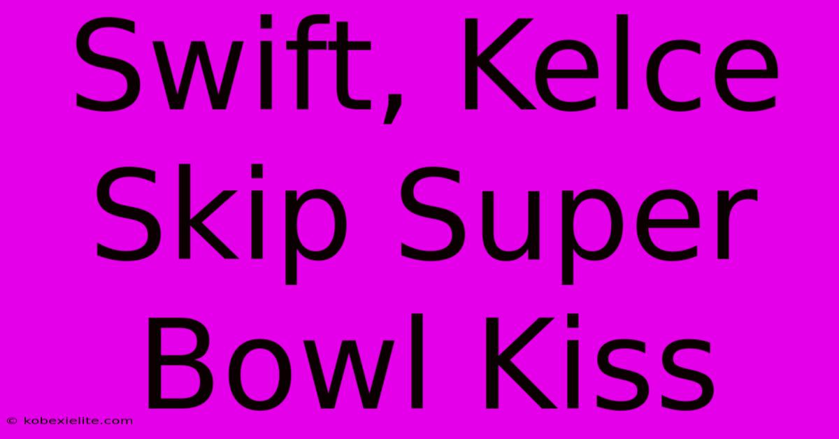 Swift, Kelce Skip Super Bowl Kiss