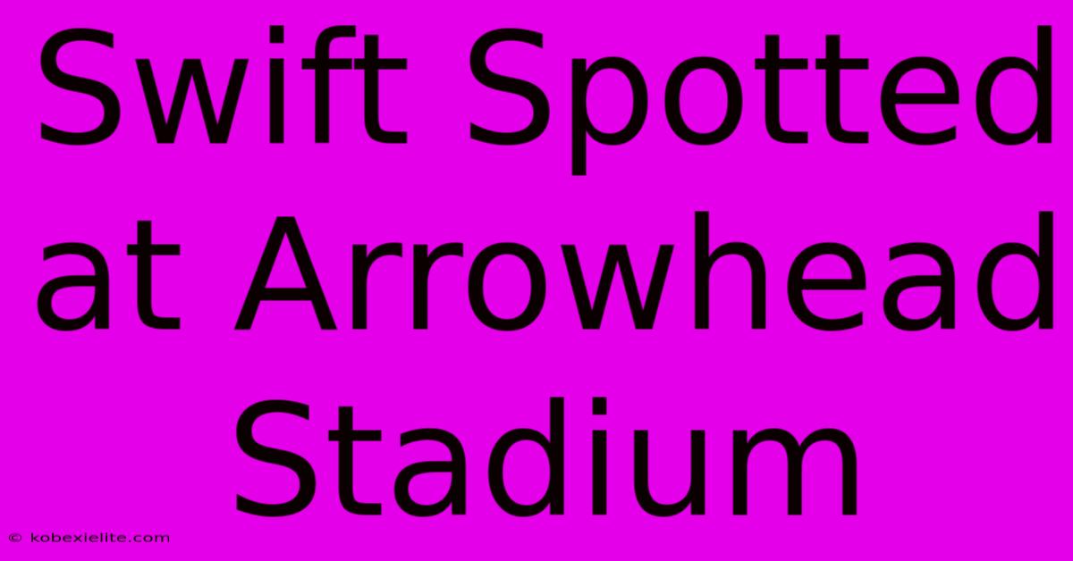 Swift Spotted At Arrowhead Stadium