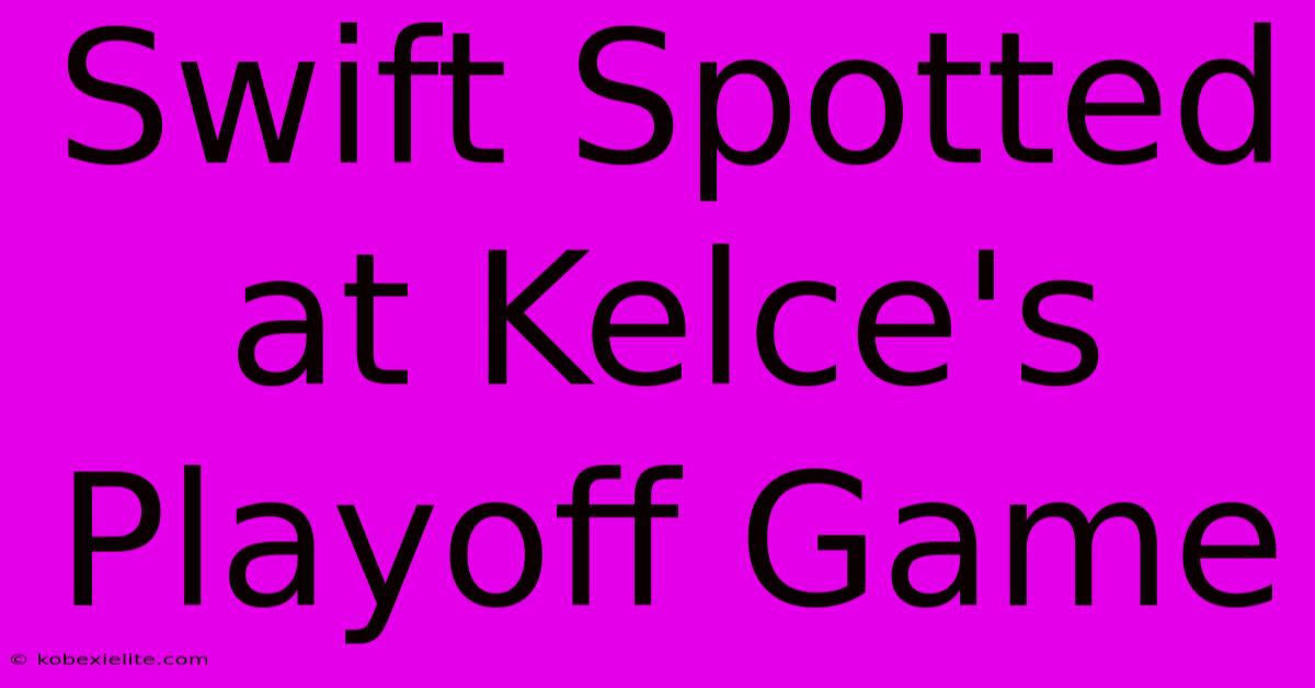 Swift Spotted At Kelce's Playoff Game