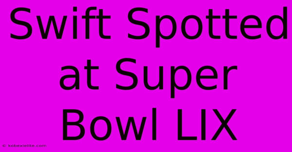 Swift Spotted At Super Bowl LIX