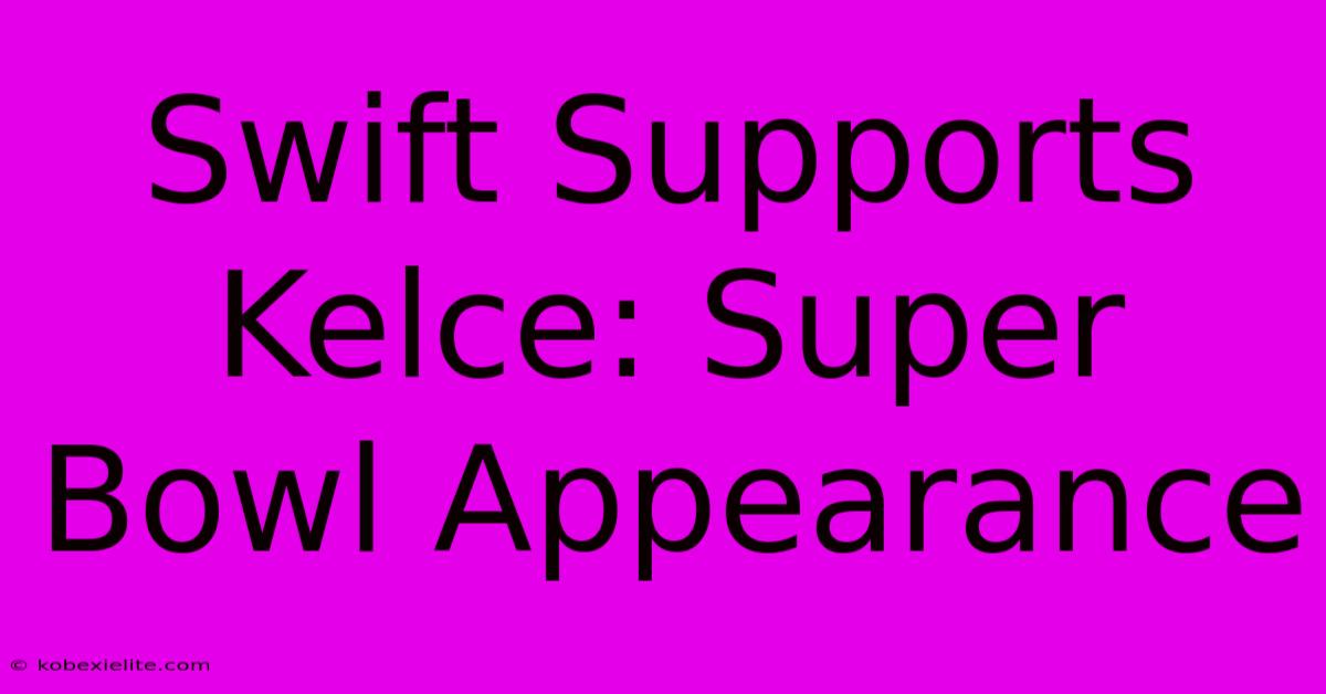 Swift Supports Kelce: Super Bowl Appearance