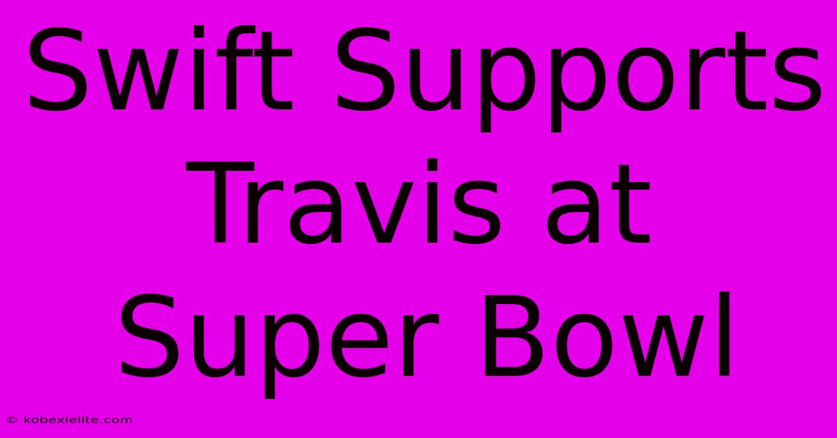 Swift Supports Travis At Super Bowl