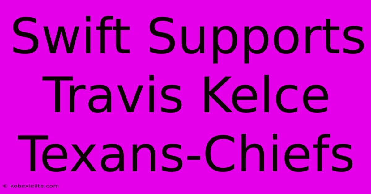 Swift Supports Travis Kelce Texans-Chiefs