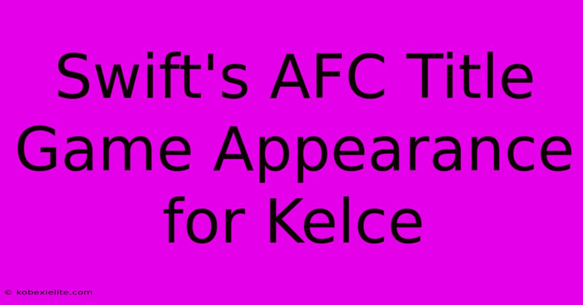 Swift's AFC Title Game Appearance For Kelce