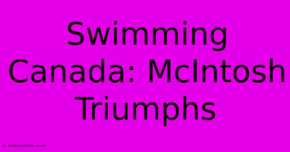 Swimming Canada: McIntosh Triumphs Swimming Canada: McIntosh Triumphs