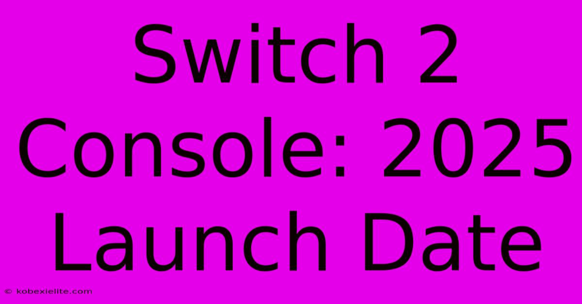 Switch 2 Console: 2025 Launch Date