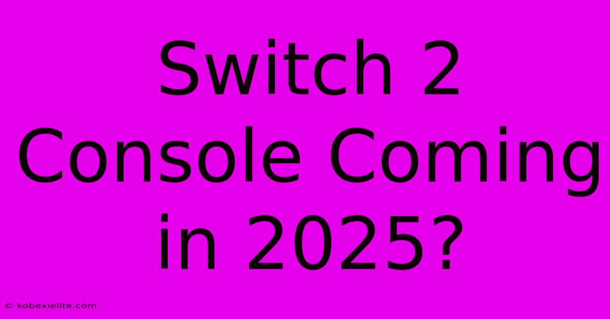 Switch 2 Console Coming In 2025?