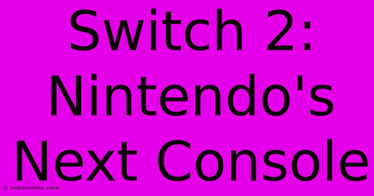 Switch 2: Nintendo's Next Console