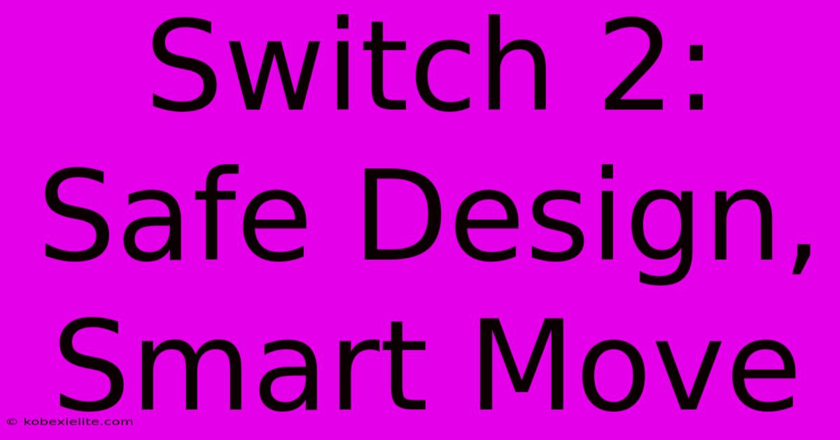 Switch 2:  Safe Design, Smart Move