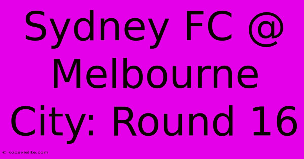 Sydney FC @ Melbourne City: Round 16