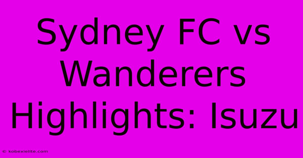 Sydney FC Vs Wanderers Highlights: Isuzu