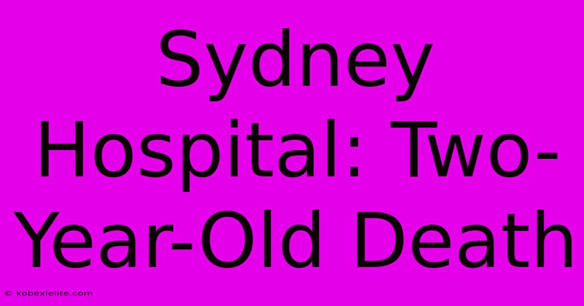 Sydney Hospital: Two-Year-Old Death Sydney Hospital: Two-Year-Old Death