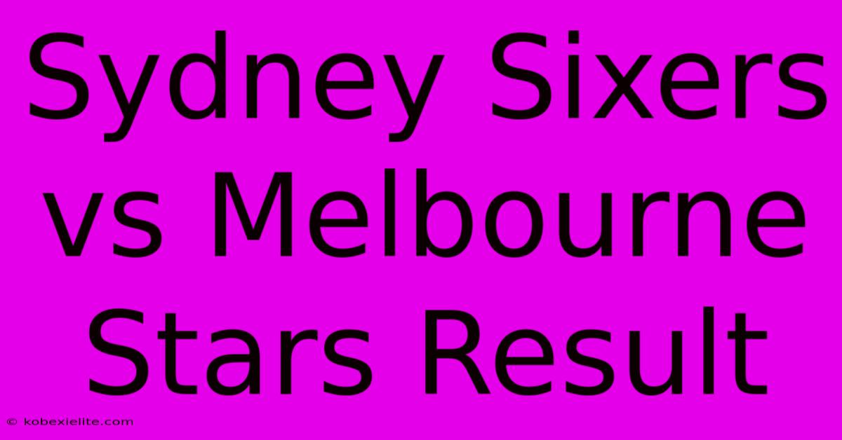 Sydney Sixers Vs Melbourne Stars Result