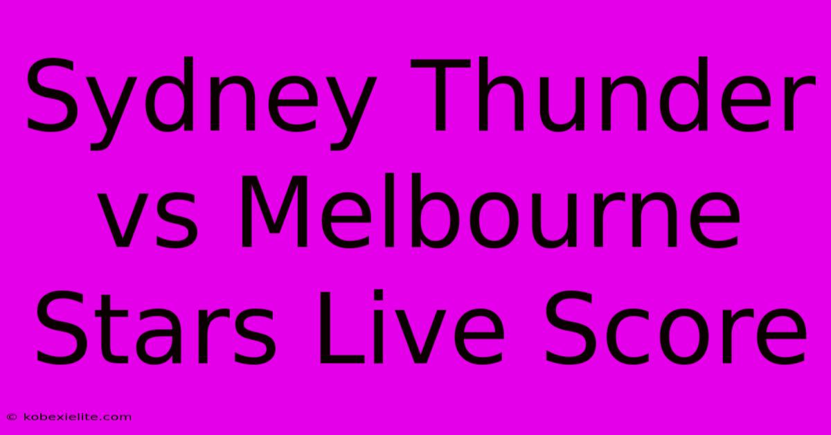 Sydney Thunder Vs Melbourne Stars Live Score