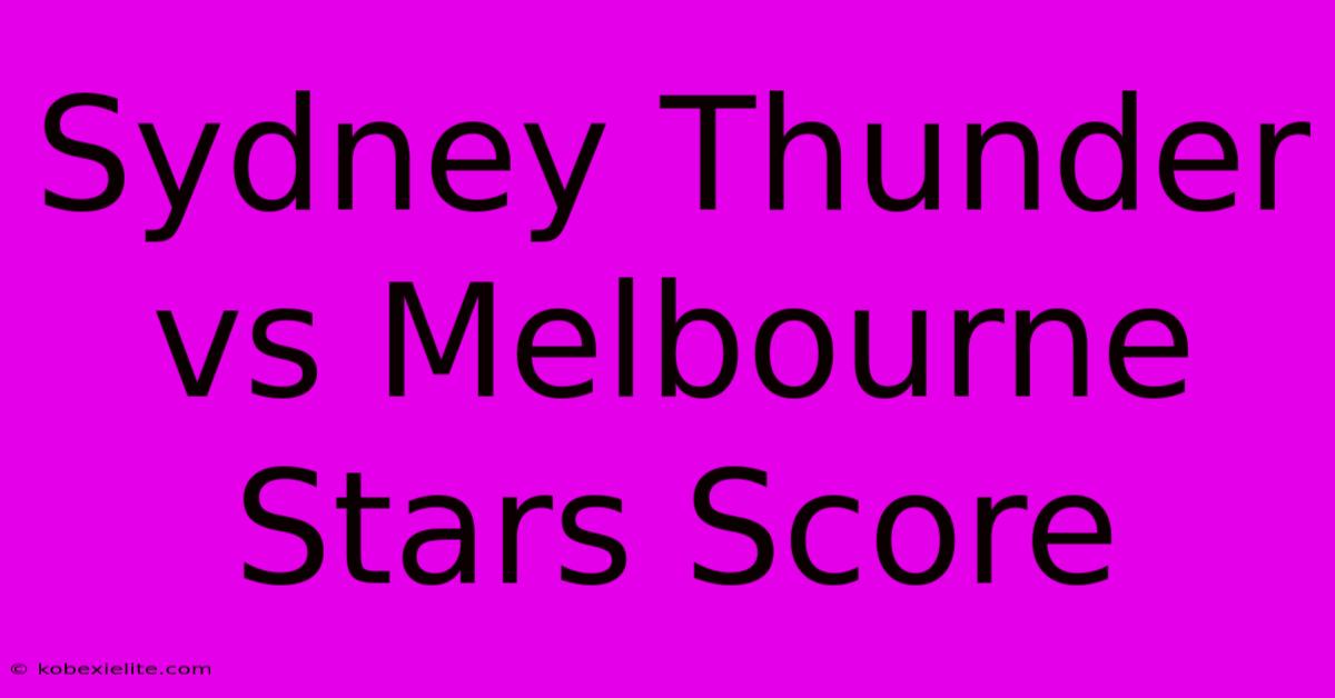 Sydney Thunder Vs Melbourne Stars Score