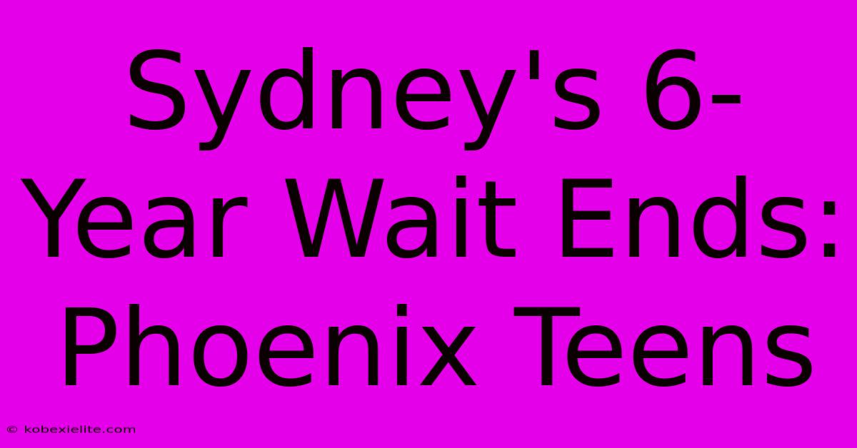 Sydney's 6-Year Wait Ends: Phoenix Teens