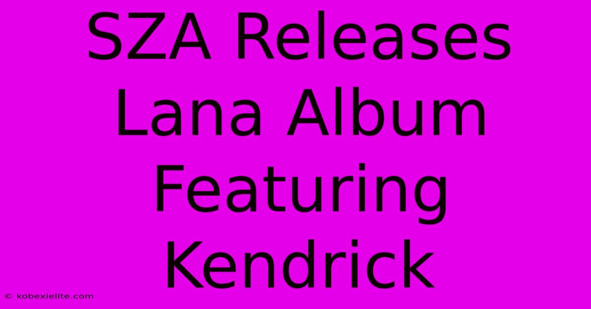 SZA Releases Lana Album Featuring Kendrick