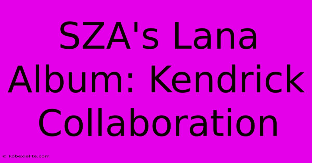 SZA's Lana Album: Kendrick Collaboration