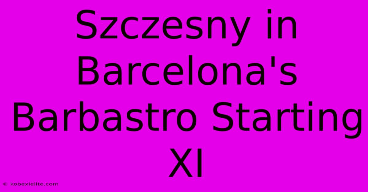 Szczesny In Barcelona's Barbastro Starting XI