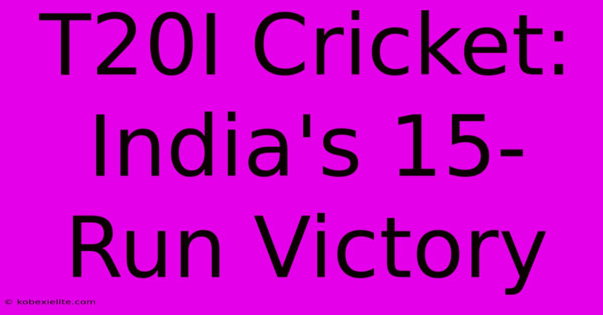 T20I Cricket: India's 15-Run Victory