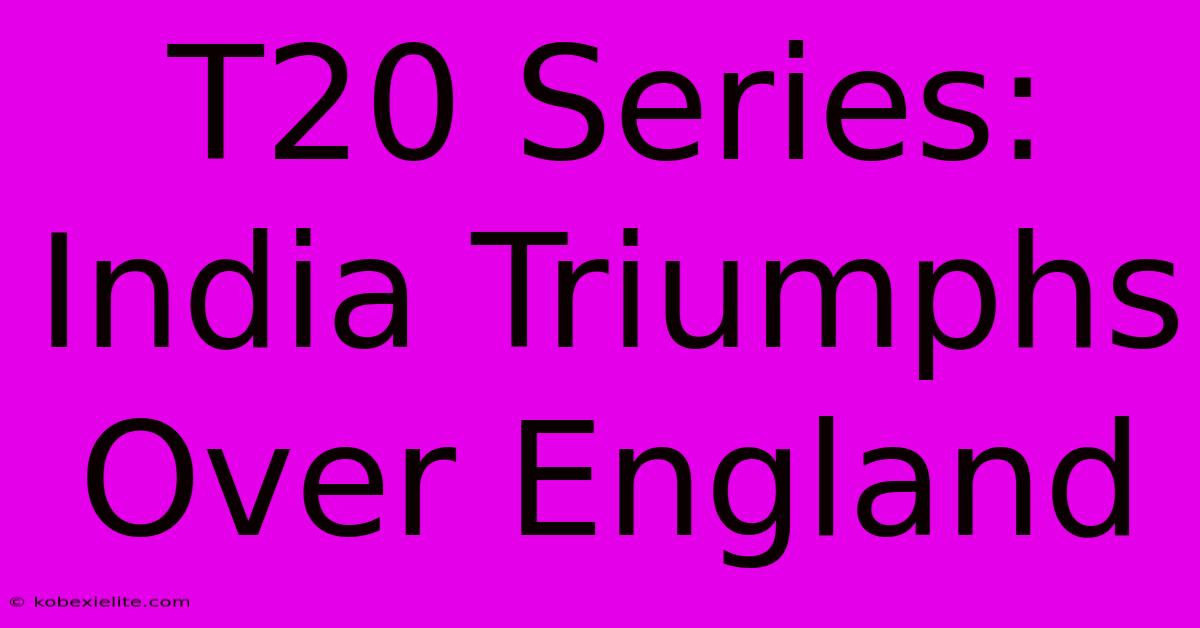 T20 Series: India Triumphs Over England