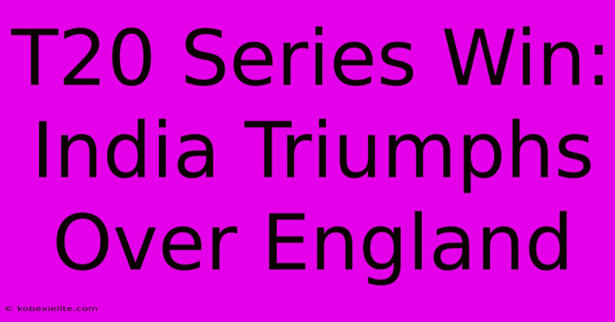 T20 Series Win: India Triumphs Over England