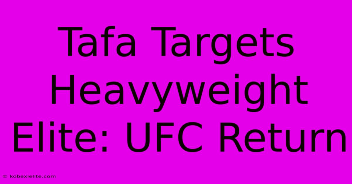 Tafa Targets Heavyweight Elite: UFC Return