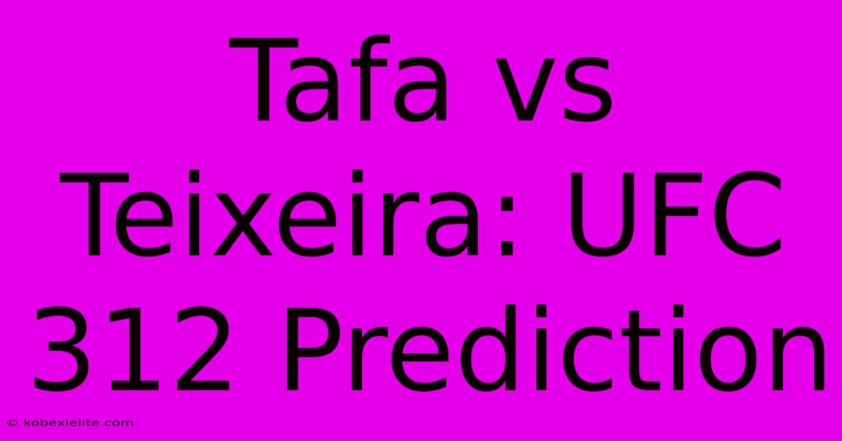 Tafa Vs Teixeira: UFC 312 Prediction