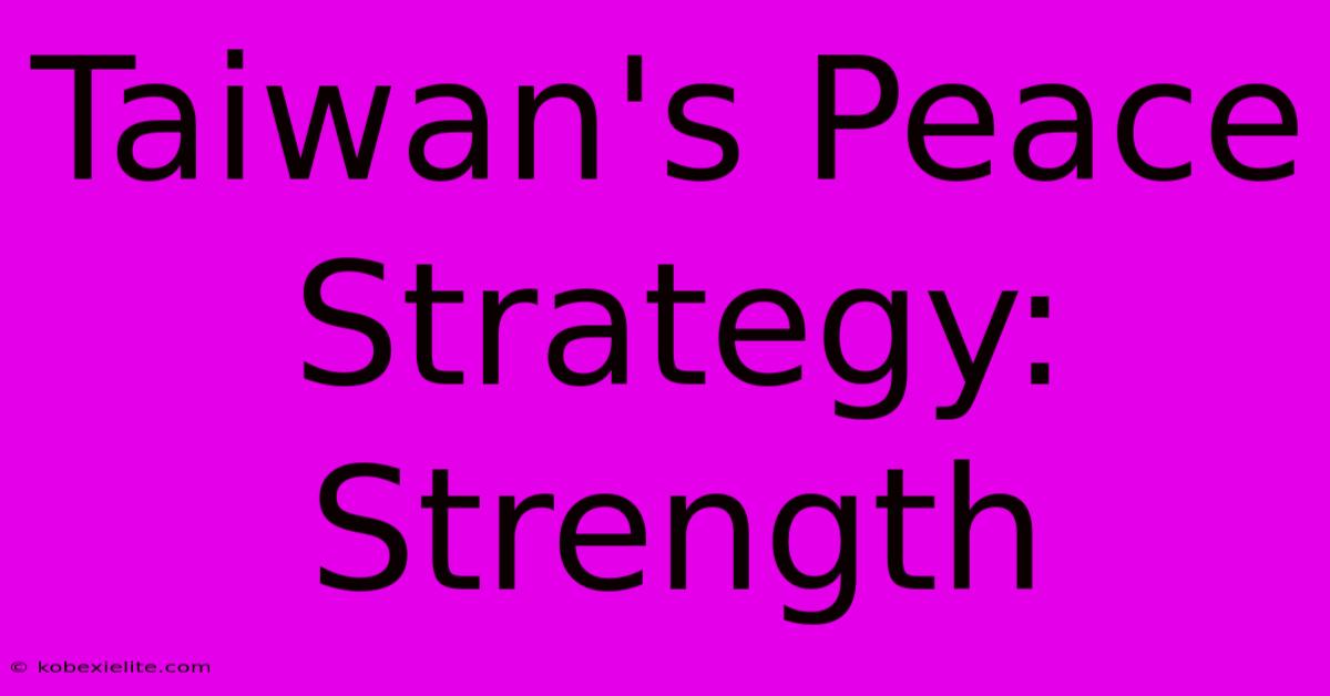 Taiwan's Peace Strategy: Strength