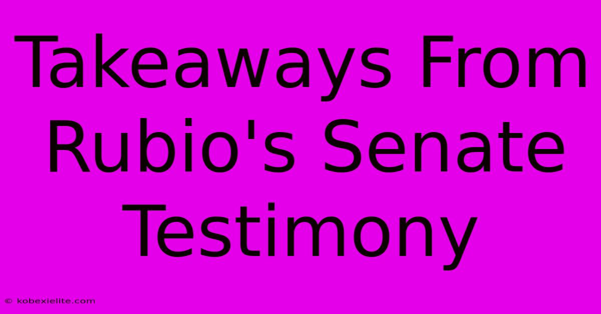 Takeaways From Rubio's Senate Testimony