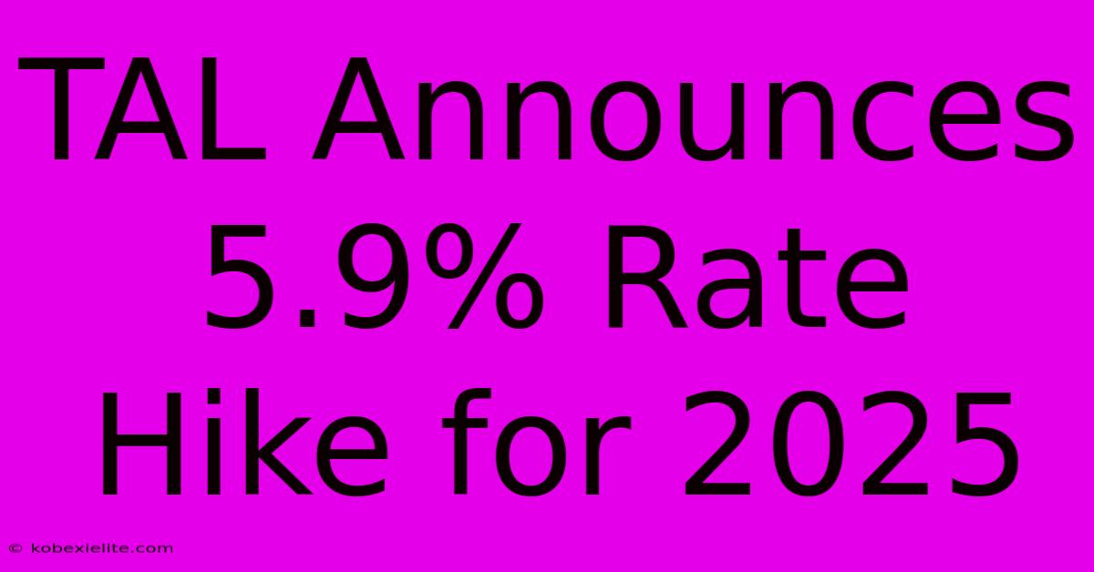 TAL Announces 5.9% Rate Hike For 2025