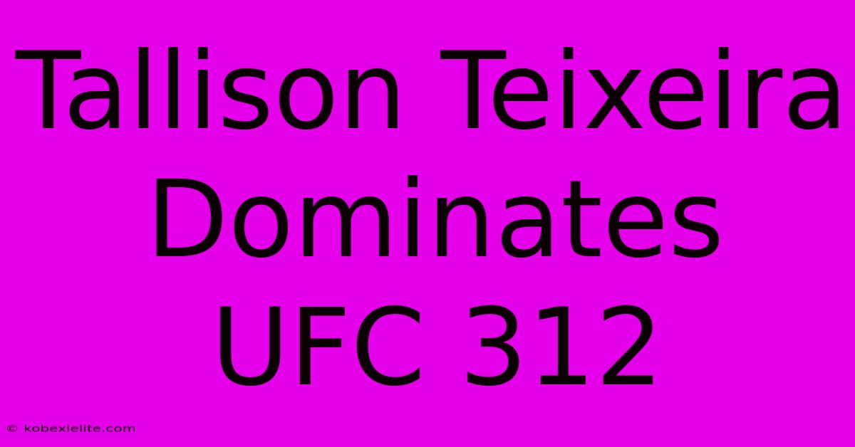 Tallison Teixeira Dominates UFC 312