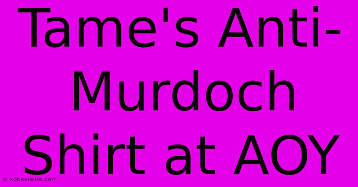 Tame's Anti-Murdoch Shirt At AOY