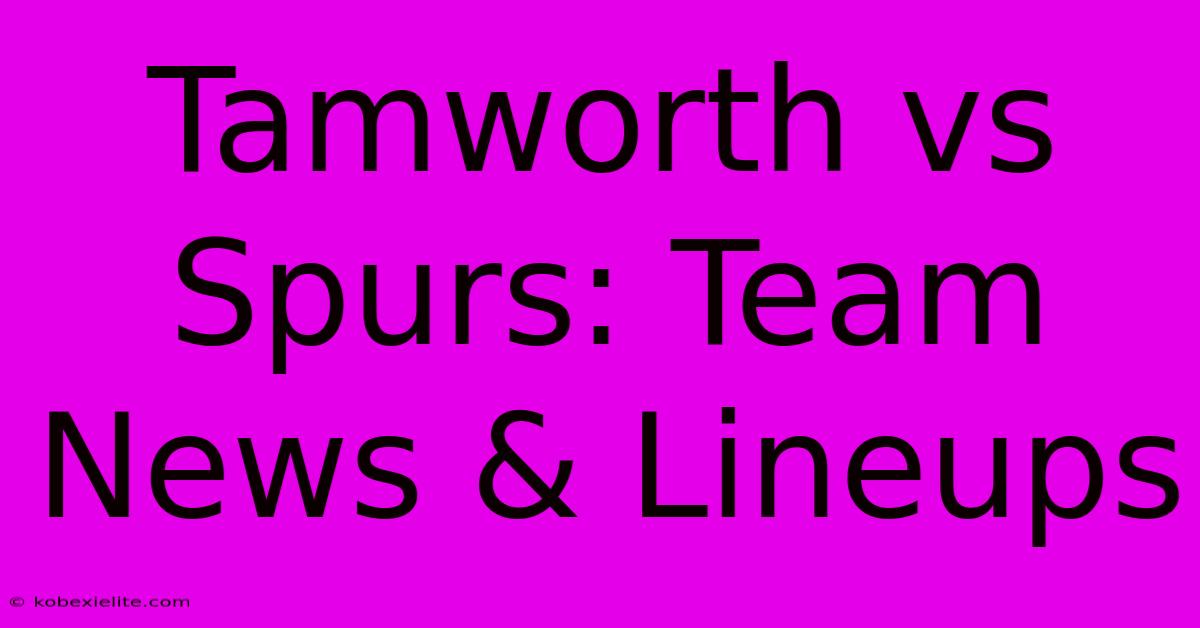 Tamworth Vs Spurs: Team News & Lineups