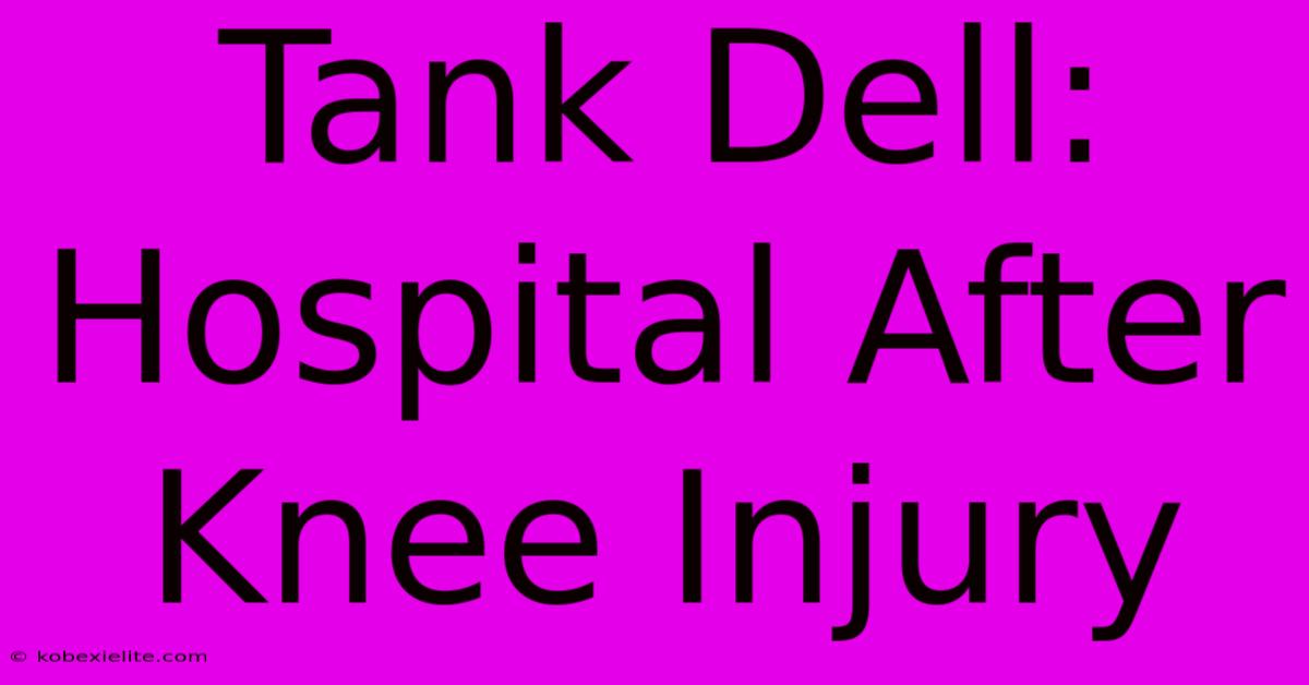 Tank Dell: Hospital After  Knee Injury