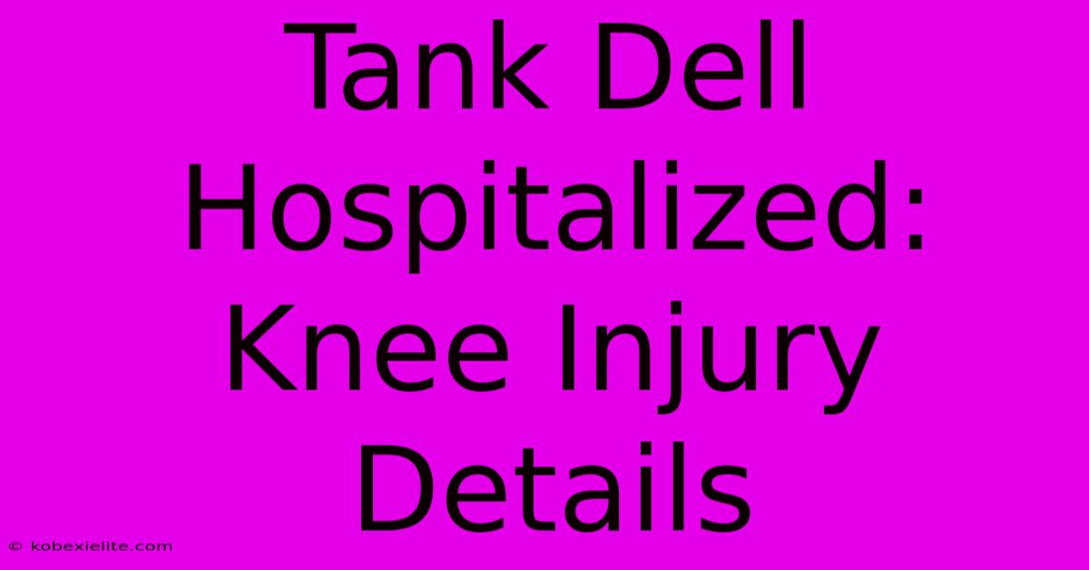 Tank Dell Hospitalized: Knee Injury Details