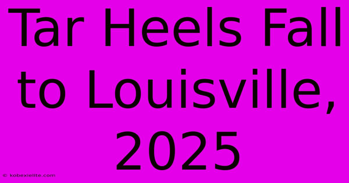 Tar Heels Fall To Louisville, 2025