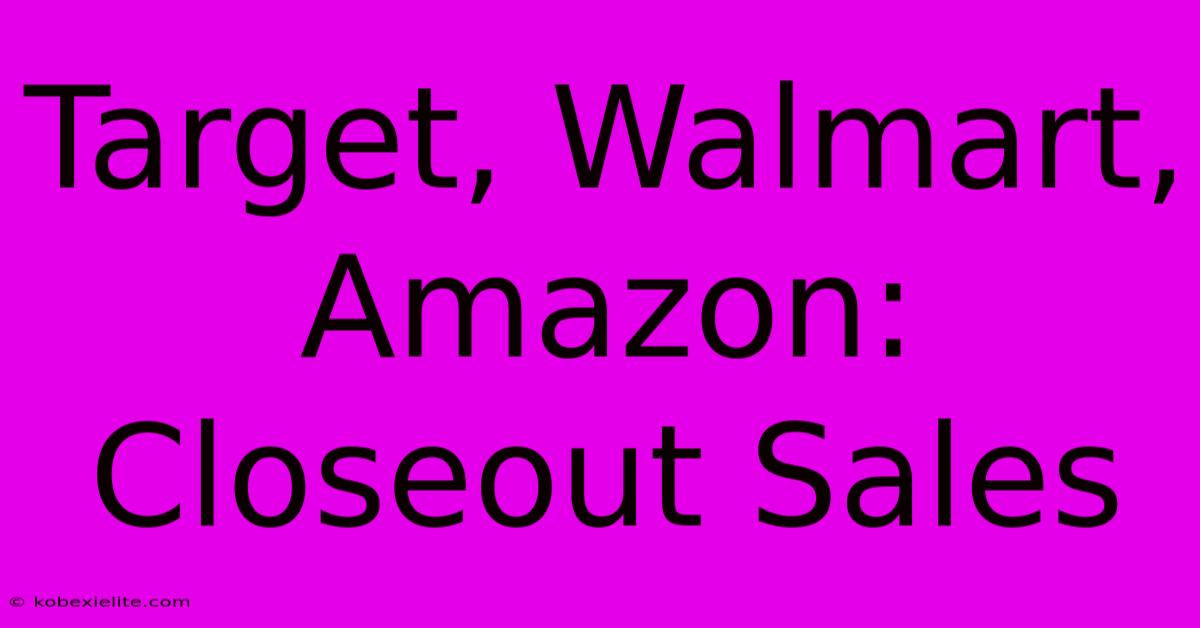 Target, Walmart, Amazon: Closeout Sales